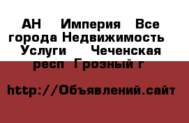 АН    Империя - Все города Недвижимость » Услуги   . Чеченская респ.,Грозный г.